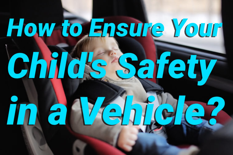 How to Ensure Your Childs Safety in a Vehicle